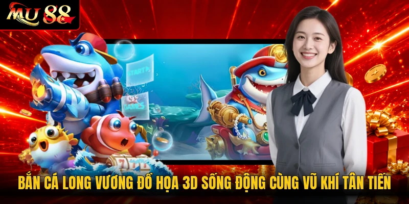 Bắn Cá Long Vương Đồ Họa 3D Sống Động Cùng Vũ Khí Tân Tiến