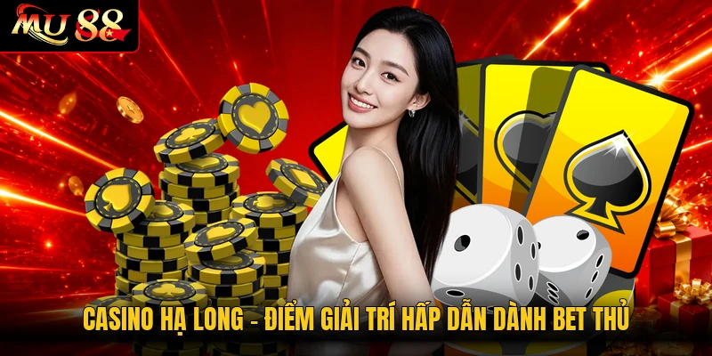 Casino Hạ Long - Điểm Giải Trí Hấp Dẫn Dành Bet Thủ