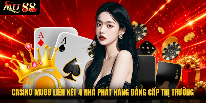 Casino MU88 liên kết 4 nhà phát hàng đẳng cấp thị trường