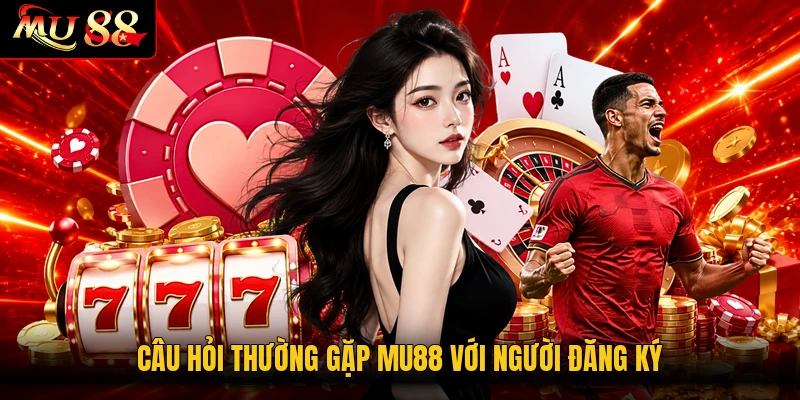 Câu hỏi thường gặp MU88 với người đăng ký