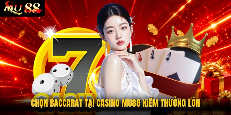 Chọn Baccarat tại Casino MU88 kiếm thưởng lớn