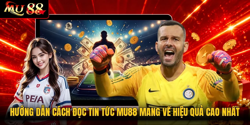 Hướng dẫn cách đọc tin tức MU88 mang về hiệu quả cao nhất