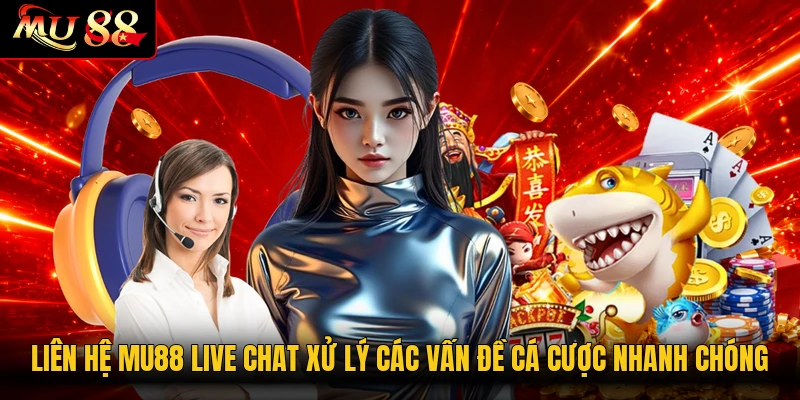 Liên hệ MU88 live chat xử lý các vấn đề cá cược nhanh chóng