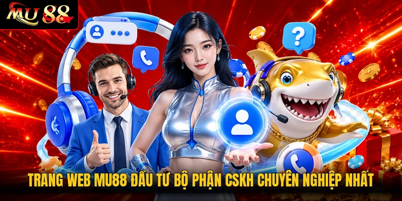 Trang web MU88 đầu tư bộ phận CSKH chuyên nghiệp nhất