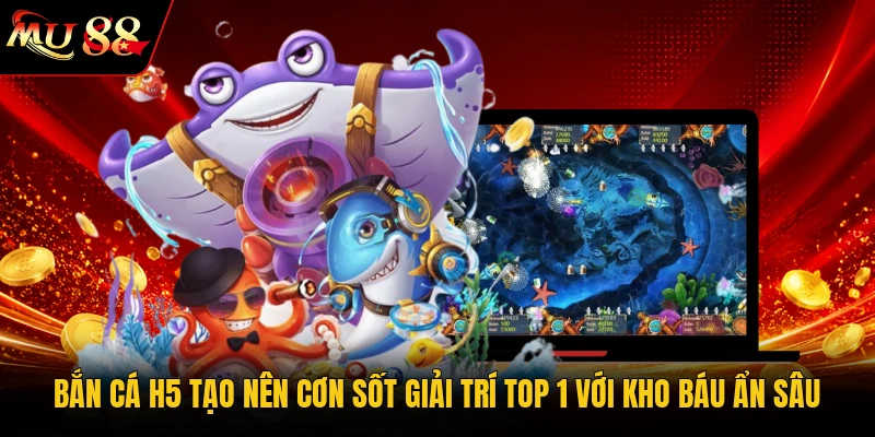 Bắn Cá H5 Tạo Nên Cơn Sốt Giải Trí Top 1 Với Kho Báu Ẩn Sâu