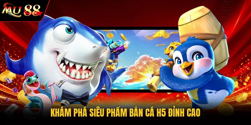 Khám phá siêu phẩm bắn cá H5 đỉnh cao