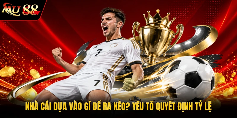 Nhà Cái Dựa Vào Gì Để Ra Kèo? Yếu Tố Quyết Định Tỷ Lệ