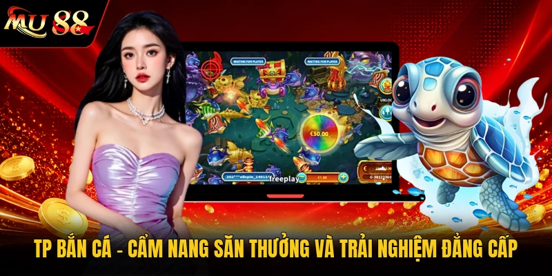 TP Bắn Cá - Cẩm Nang Săn Thưởng Và Trải Nghiệm Đẳng Cấp